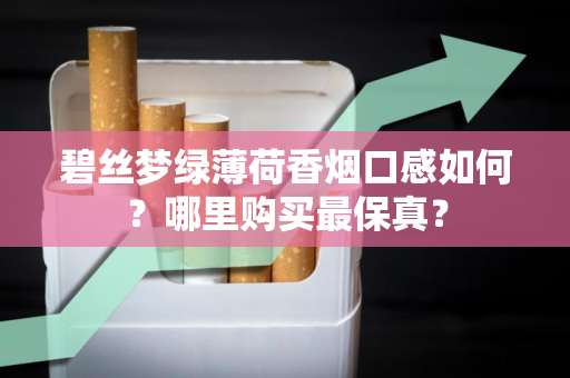 碧丝梦绿薄荷香烟口感如何？哪里购买最保真？