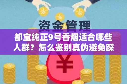 都宝纯正9号香烟适合哪些人群？怎么鉴别真伪避免踩坑？